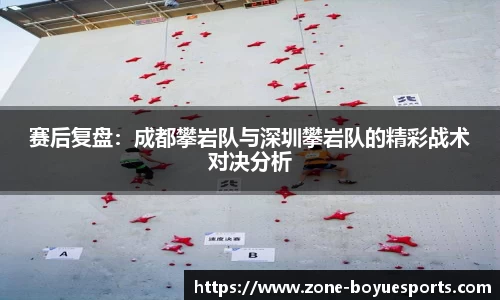 赛后复盘：成都攀岩队与深圳攀岩队的精彩战术对决分析